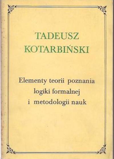 Tadeusz Kotarbiński - Elementy teorii poznania, logiki formalnej i metodologii nauk