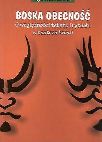 Iga Rutkowska - Boska obecność. O wzgkędności tekstu i rytuału w teatrze kabuki
