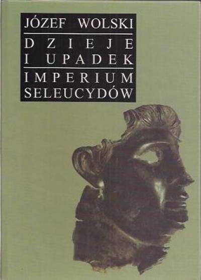 Józef Wolski - Dzieje i upadek imperium Seleucydów