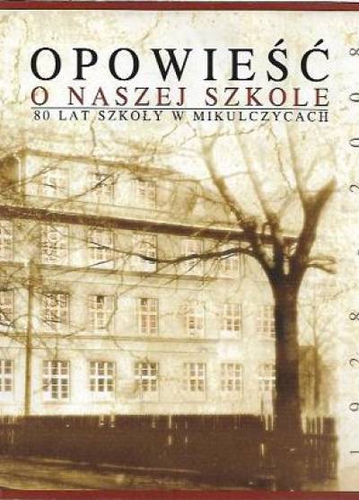 Opowieść o naszej szkole. 80 lat szkoły w Mikulczycach (1928-2008)