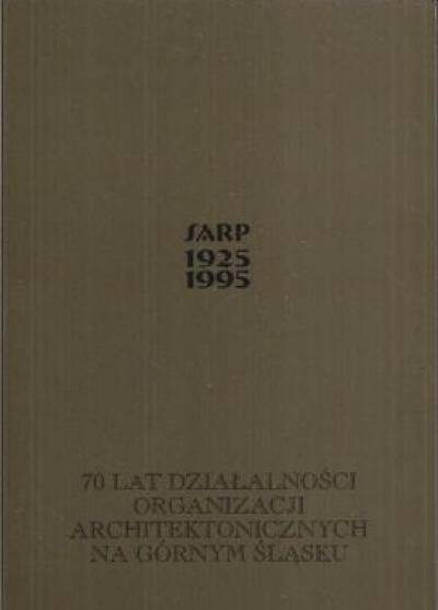 zbior. - SARP 1925-1995. 70 lat dzialalności organizacji architektonicznych na górnym Śląsku