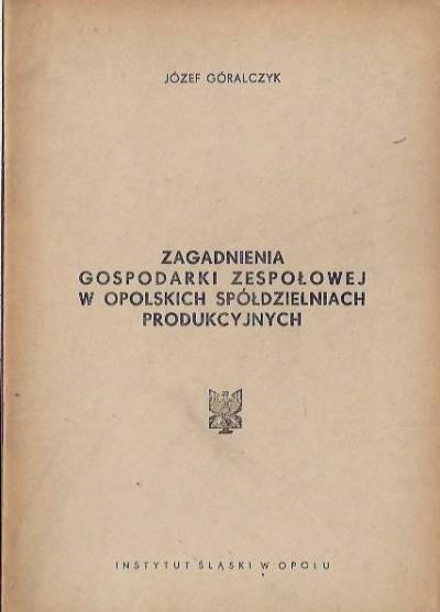 Józef Góralczyk - ZAgadnienia gospodarki zespołowej w opolskich spółdzielniach produkcyjnych (1963)