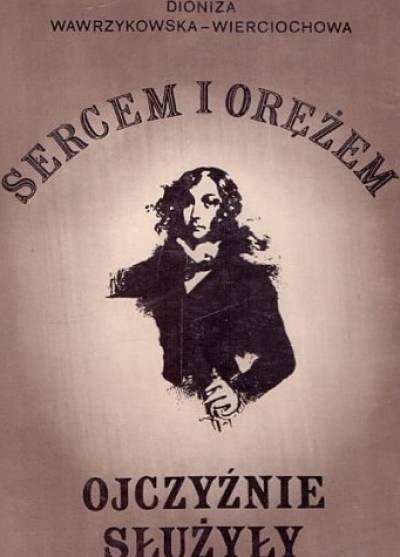 Dioniza Wawrzykowska-Wierciochowa - Sercem i orężem ojczyźnie służyły. Emilia Plater i inne uczestniczki powstania listopadowego 1830 - 1831