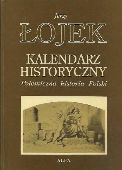 Jerzy Łojek - Kalendarz historyczny. Polemiczna historia Polski