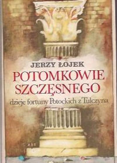 Łojek Jerzy - Potomkowie Szczęsnego. Dzieje fortuny Potockich z Tulczyna 1799-1921