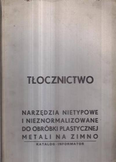 Tłocznictwo. Narzędzia nietypowe i nieznormalizowane do obróbki plastycznej metali na zimno. Katalog-informator