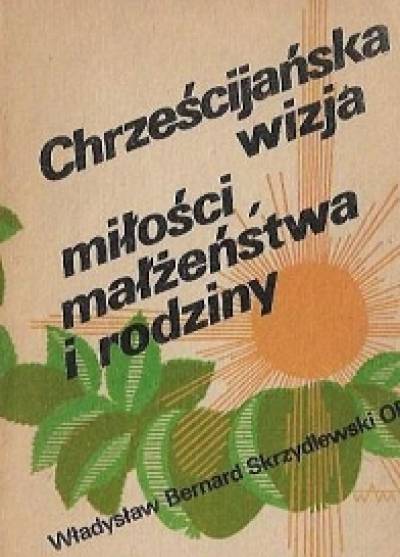 Władysław B. Skrzydlewski - Chrześcijańska wizja miłości, małżeństwa i rodziny