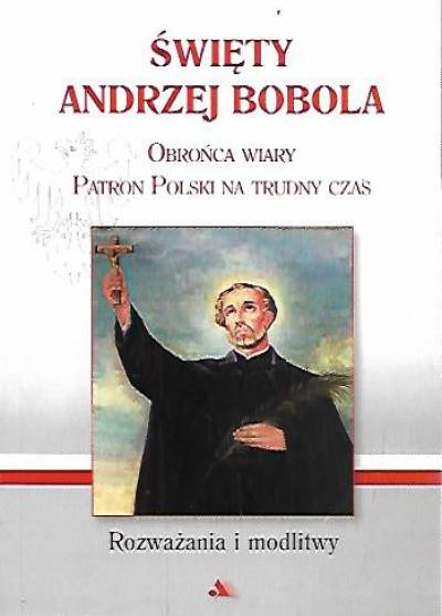 red. M. Chaberka - Święty Andrzej Bobola - obrońca wiary, patron Polski na trudny czas. Rozważania i modlitwy