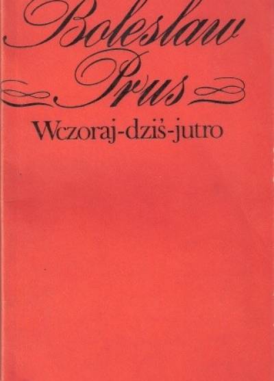Bolesław Prus - Wczoraj - dziś - jutro