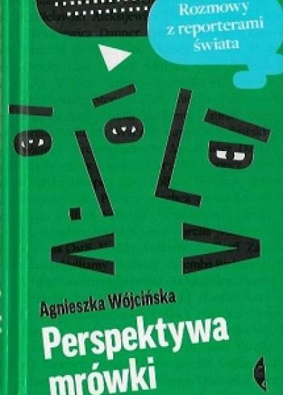 Agnieszka Wójcińska - Perspektywa mrówki. Rozmowy z reporterami świata