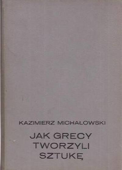 Kazimierz Michałowski - Jak Grecy tworzyli sztukę