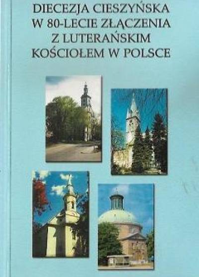 Ryszard Janik - Diecezja cieszyńska w 80-lecie złączenia z luterańskim Kościołem w Polsce (dzieje i przewodnicy duchowi)