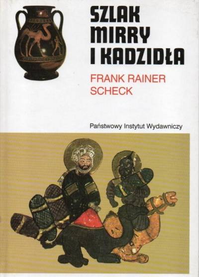 Frank Rainer Scheck - Szlak mirry i kadzidła. Od Arabii do Rzymu - śladem antycznych kultur