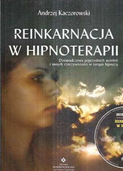 Andrzej Kaczorowski - Reinkarnacja w hipnoterapii. Doświadczenia poprzednich wcieleń i innych rzeczywistości w terapii hipnozą