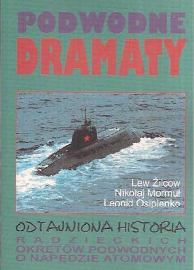 Żilcow, Mormuł, Osipienko - Podwodne dramaty. Odtajniona historia radzieckich okrętów podwodnych o napędzie atomowym
