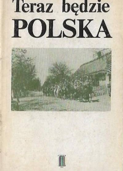 Teraz będzie Polska. Wybór z pamiętników z okresu I wojny światowej