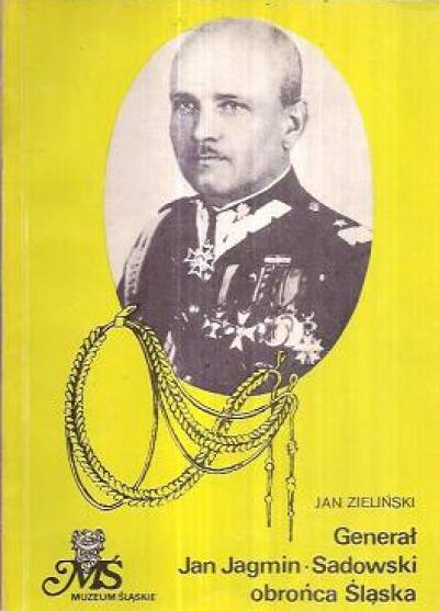 Jan Zieliński - Generał Jan Jagmin-Sadowski, obrońca Śląska 1895-1977
