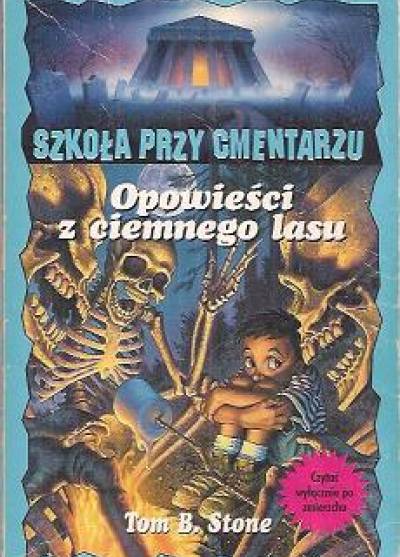 Tom B.Stone - Szkoła przy cmentarzu: Opowieści z ciemnego lasu