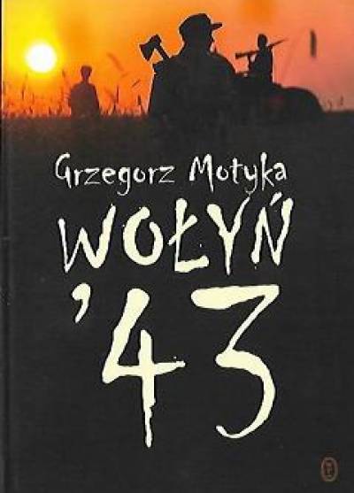 Grzegorz Motyka - Wołyń `43. Ludobójcza czystka - fakty, analogie, polityka historyczna