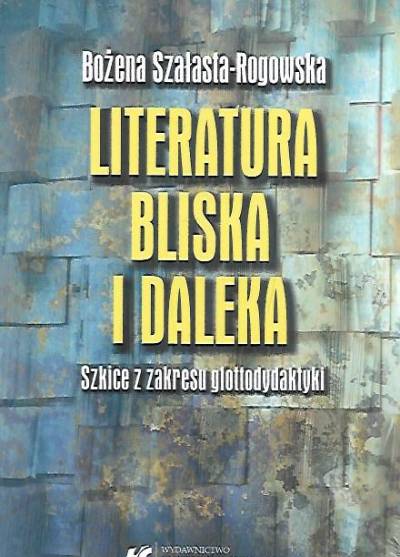 B. Szałasta-Rogowska - Literatura bliska i daleka. Szkicer z zakresu glottodydaktyki