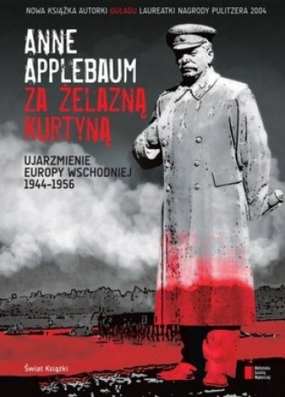 Anne Applebaum - Za żelazną kurtyną. Ujarzmienie Europy Wschodniej 1944-1956