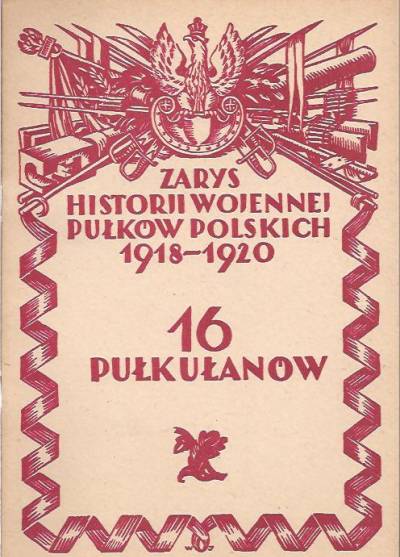 Kazimierz Kosiarski - Zarys historji wojennej pułków polskich 1918-1920. 16 Pułk ułanów