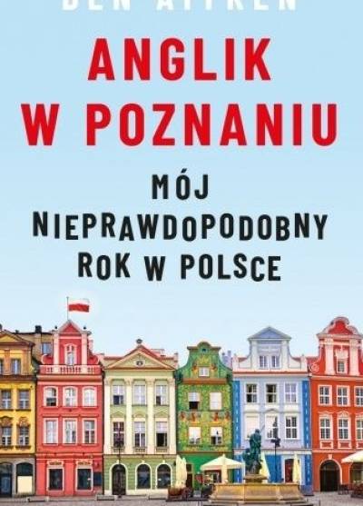 Ben Aitken - Anglik w Poznaniu. Mój nieprawdopodobny rok w Polsce
