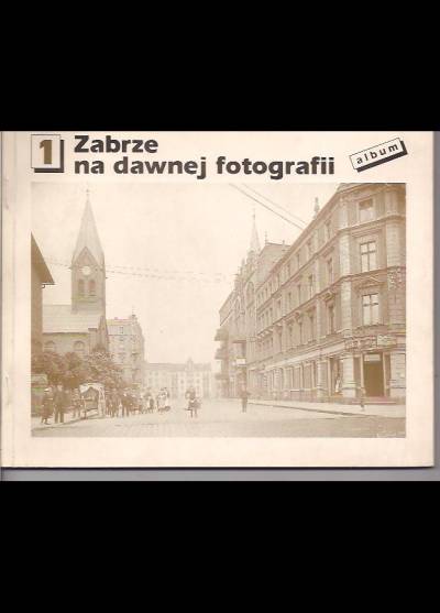 Bernard Szczech - Zabrze na dawnej fotografii. (1) Stare Zabrze, Dorota, Małe Zabrze