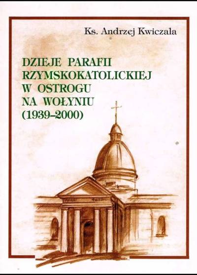 Andrzej Kwiczała - Dzieje parafii rzymskokatolickiej w Ostrogu na Wołyniu (1939-2000)