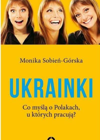 Monika Sobień-Górska - Ukrainki. Co myślą o Polakach, u których pracują?