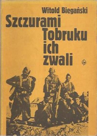 Witold Biegański - Szczurami Tobruku ich zwali. Z dziejów walk polskich formacji wojskowych w Afryce Północnej w latch 1941-1943