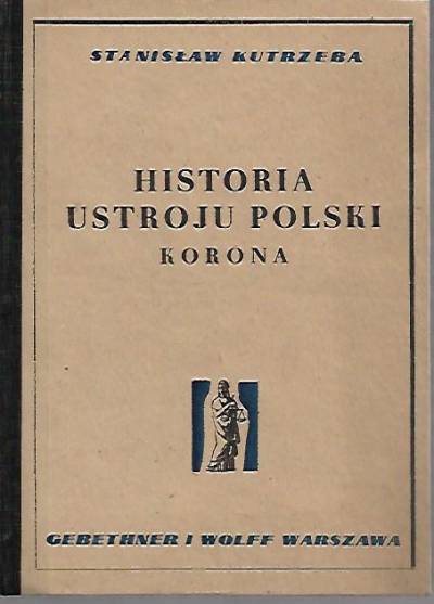 Stanisław Kutrzeba - Historia ustroju Polski w zarysie. Korona