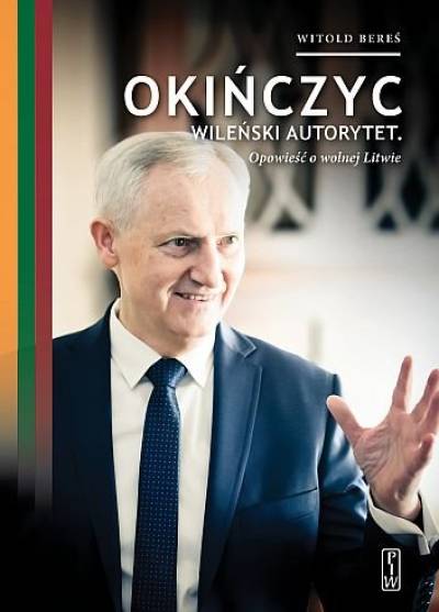 Witold Bereś - Okińczyc - wileński autorytet. Opowieść o wolnej Litwie