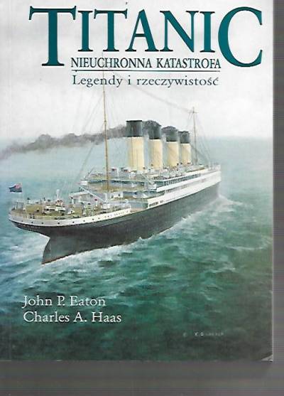 J.P. Eaton, C.A. Haas - Titanic: nieuchronna katastrofa. Legendy i rzeczywistość