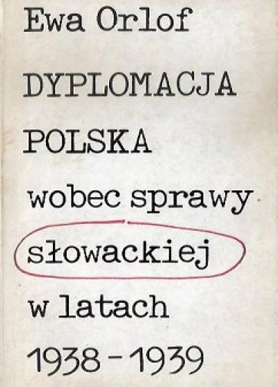 Ewa Orlof - Dyplomacja polska wobec sprawy słowackiej w latach 1938-1939