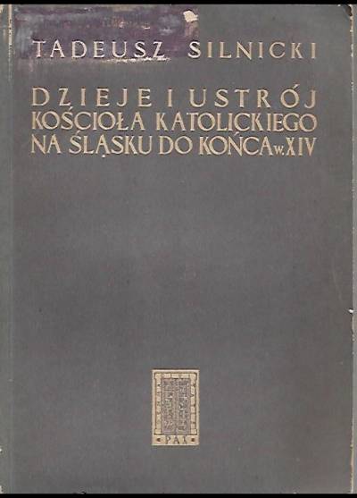 Tadeusz Silnicki - Dzieje i ustrój Kościoła katolickiego na Śląsku do końca w. XIV