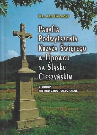 Jan Górecki - Parafia Podwyższenia Krzyża Świętego w Lipwcu na Śląsku Cieszyńskim. Studium historyczno-pastoralne