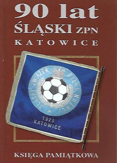 zbior. - 90 lat. Śląski Związek Piłki Nożnej w Katowicach: 1920 i wcześniej - aż po 2010
