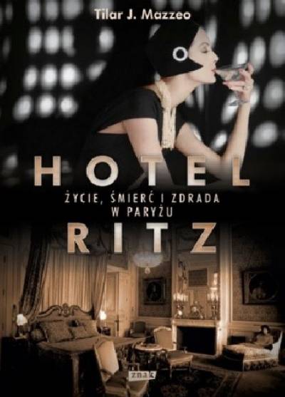 Tilar J. Mazzeo - Hotel Ritz. Życie, śmierć i zdrada w Paryżu