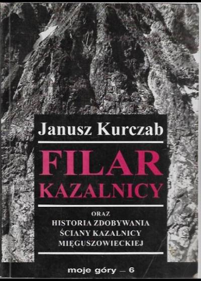 Janusz Kurczab - Filar Kazalnicy oraz historia zdobywania ściany KAzalnicy Mięguszowieckiej
