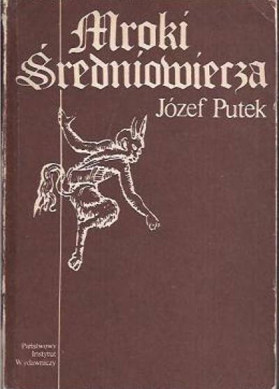 Józef Putek - Mroki średniowiecza. Obyczaje - przesądy - fanatyzm - okrucieństwa i ucisk społeczny w Polsce