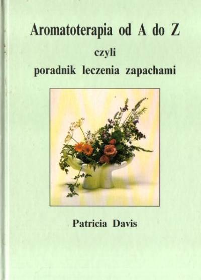 Patricia Davis - Aromaterapia od A do Z czyli poradnik leczenia zapachami