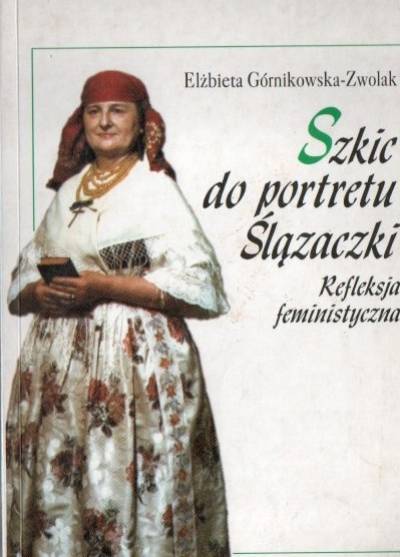 Elżbieta Górnikowska-Zwolak - Szkic do portretu Ślązaczki. Refleksja feministyczna