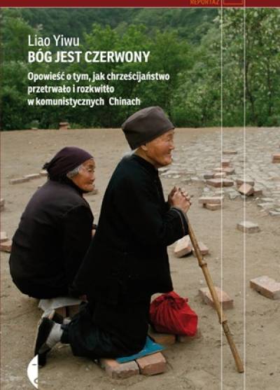 Liao Yiwu - Bóg jest czerwony. Opowieść o tym, jak chrześcijaństwo przetrwało i rozkwitło w komunistycznych Chinach