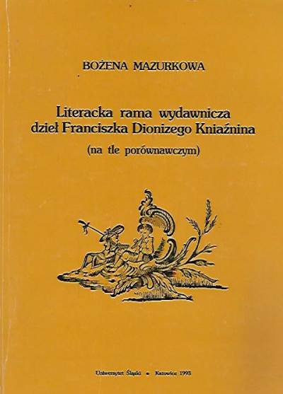 Bożena Mazurkowa - Literacka rama wydawnicza dzieł Franciszka Dionizego Kniaźnina (na tle porównawczym)