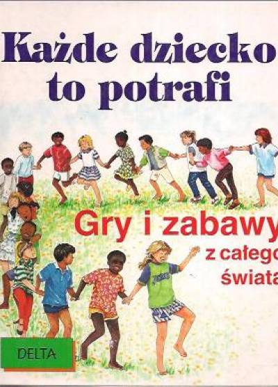 zbior. - Każde dziecko to potrafi. Gry i zabawy z całego świata
