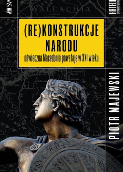 Piotr Majewski - (Re)konstrukcje narodu. Odwieczna Macedonia powstaje w XXI wieku