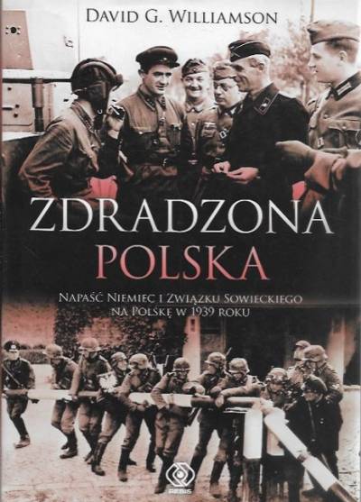 David G. Williamson - Zdradzona Polska. Napaść Niemiec i Związku Sowieckiego na Polskę w 1939 roku