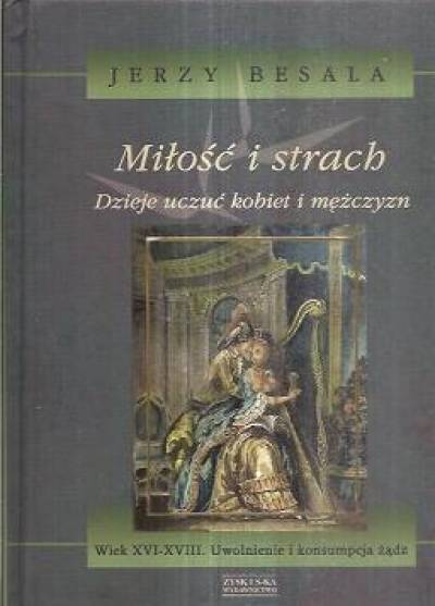 Jerzy Besala - Miłość i strach. Dzieje uczuć kobiet i mężczyzn - tom IV. Wiek XVI-XVIII. Uwolnienie i konsumpcja żądz