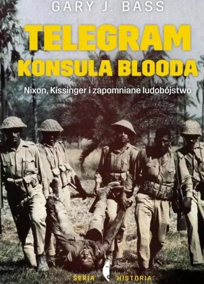 Gary J. Bass - Telegram konsula Blooda. Nixon, Kissinger i zapomniane ludobójstwo